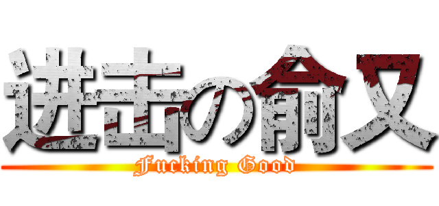 进击の俞又 (Fucking Good)