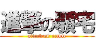 進撃の顎宅 (attack on accute)