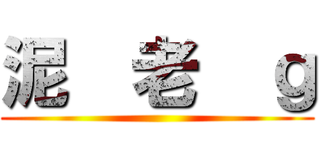 泥  老  ｇ ()