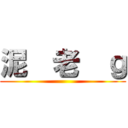 泥  老  ｇ ()