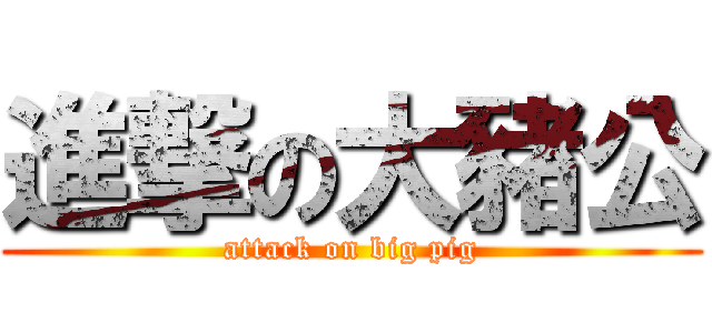 進撃の大豬公 (attack on big pig)