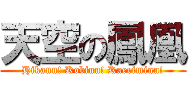 天空の鳳凰 (Hikanu! Kobinu! Kaeriminu!)