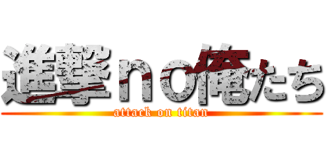 進撃ｎｏ俺たち (attack on titan)