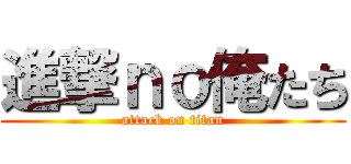 進撃ｎｏ俺たち (attack on titan)