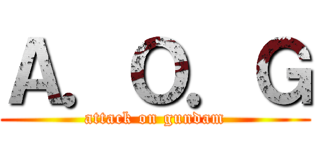 Ａ．Ｏ．Ｇ (attack on gundam)