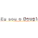 Ｅｕ ｓｏｕ ｏ Ｄｏｕｇｌａｓ (Você não é o Douglas)