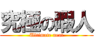 究極の暇人 (Ultimate neat)