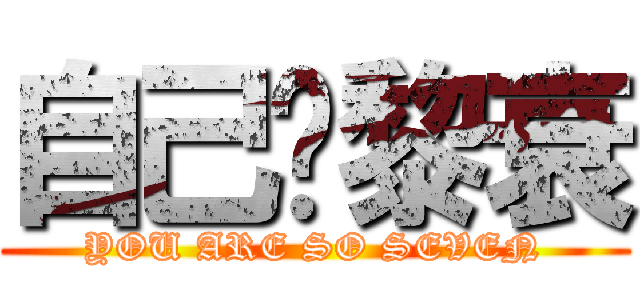 自己拎黎衰 (YOU ARE SO SEVEN)
