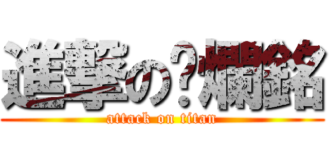 進撃の唬爛銘 (attack on titan)