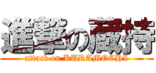 進撃の蔵持 (attack on KURAMOCHI)
