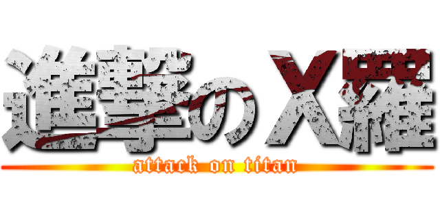 進撃のＸ羅 (attack on titan)