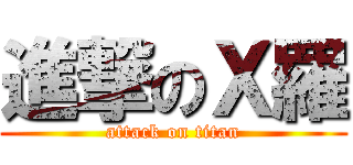 進撃のＸ羅 (attack on titan)