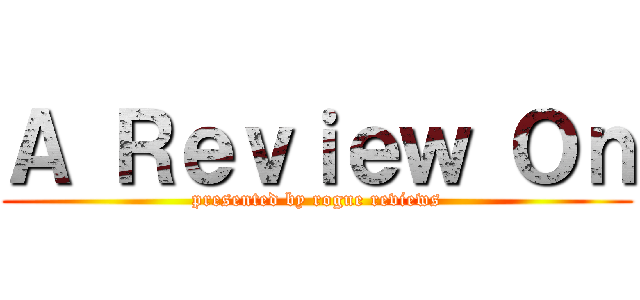 Ａ Ｒｅｖｉｅｗ Ｏｎ (presented by rogue reviews)