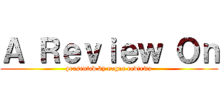 Ａ Ｒｅｖｉｅｗ Ｏｎ (presented by rogue reviews)