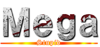 Ｍｅｇａ (Stupid)