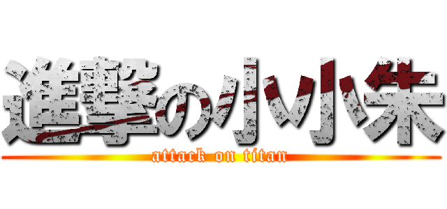 進撃の小小朱 (attack on titan)