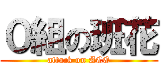 ０組の班花 (attack on ACE)