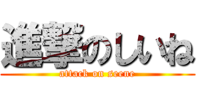 進撃のしいね (attack on seene)