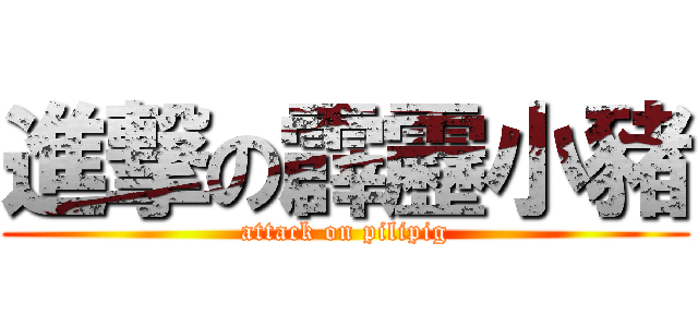 進撃の霹靂小豬 (attack on pilipig)