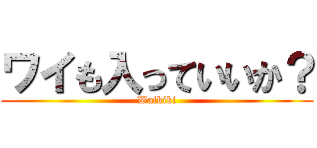 ワイも入っていいか？ (Waikiki)