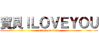 寶貝ＩＬＯＶＥＹＯＵ (attack on titan)