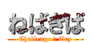 ねばぎば (Challenge ＆ Try)