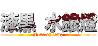 漆黒 水銀燈 (Mercury lamp)