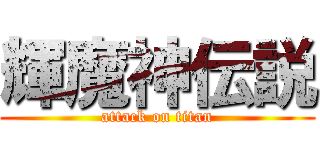 輝魔神伝説 (attack on titan)