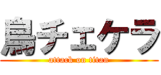 鳥チェケラ (attack on titan)