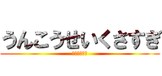 うんこうせいくさすぎ (ぶりぶりぶり)