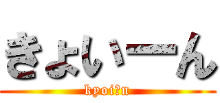 きょいーん (kyoiーn)
