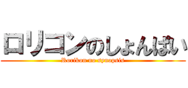 ロリコンのしょんぱい (Rorikon no synopsis)