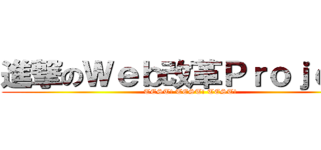 進撃のＷｅｂ改革Ｐｒｏｊｅｃｔ (TEST! TEST! TEST!)