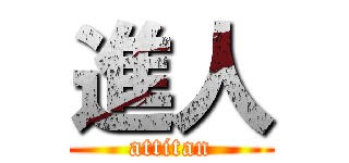 進人 (attitan)