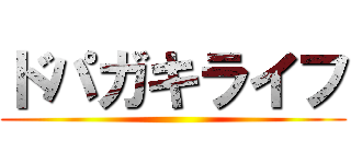 ドパガキライフ ()
