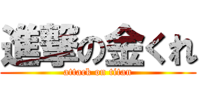 進撃の金くれ (attack on titan)