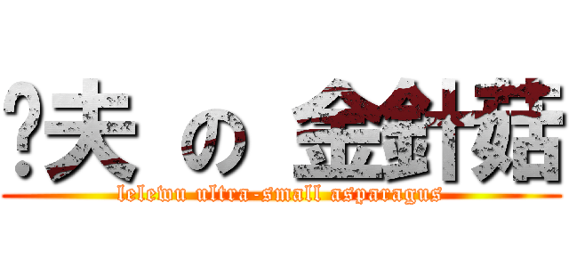 洨夫 の 金針菇 (lelewu ultra-small asparagus)