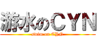 游水のＣＹＮ (swim on CYN)