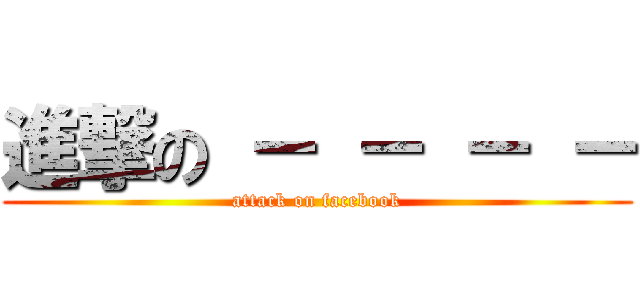 進撃の － － － － (attack on facebook)