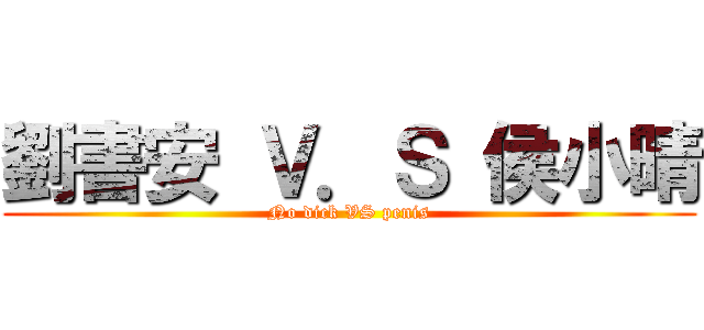 劉書安 Ｖ．Ｓ 侯小晴 (No dick VS penis)