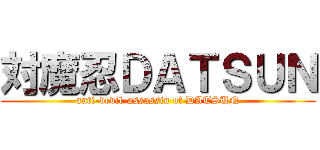 対魔忍ＤＡＴＳＵＮ (anti-devil-assassin of DATSUN)