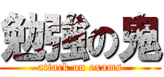 勉強の鬼 (attack on exams)