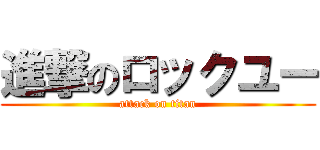 進撃のロックユー (attack on titan)