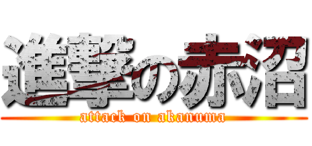 進撃の赤沼 (attack on akanuma)