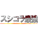 スシコラ最強 (attack on titan)