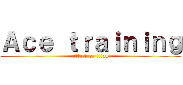 Ａｃｅ ｔｒａｉｎｉｎｇ (attack on titan)