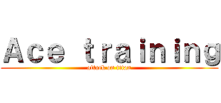 Ａｃｅ ｔｒａｉｎｉｎｇ (attack on titan)