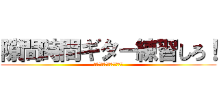 隙間時間ギター練習しろ！ (スマホいじってんじゃねーよ)