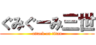 ぐみぐーみ三世 (attack on titan)