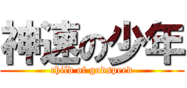 神速の少年 (child of godspeed)